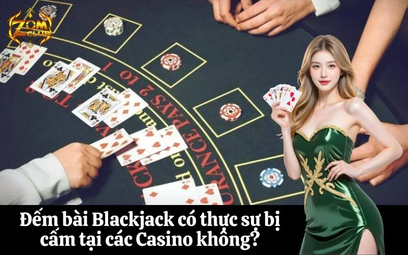 zomclub Đếm bài Blackjack có thực sự bị cấm tại các Casino không