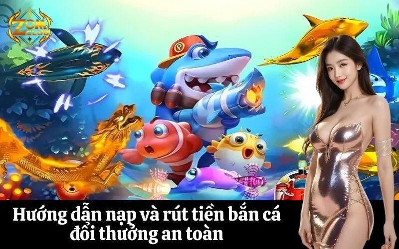 zomclub Hướng dẫn nạp và rút tiền bắn cá đổi thưởng an toàn
